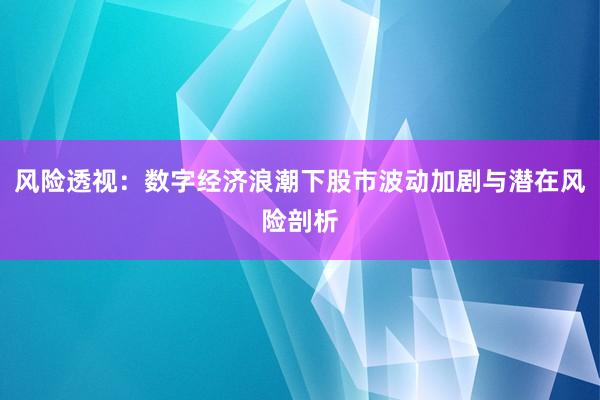 风险透视：数字经济浪潮下股市波动加剧与潜在风险剖析