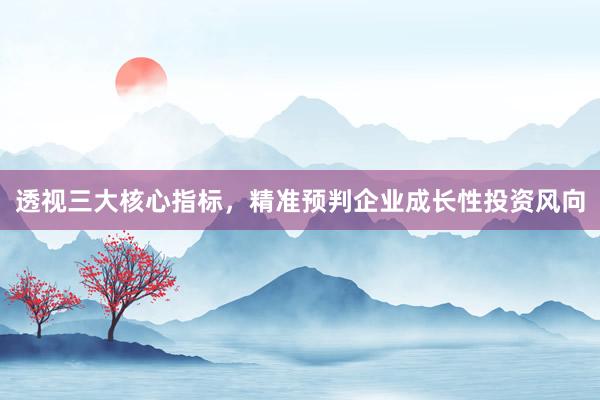 透视三大核心指标，精准预判企业成长性投资风向