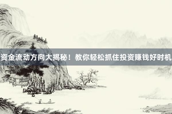 资金流动方向大揭秘！教你轻松抓住投资赚钱好时机