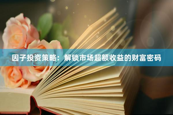 因子投资策略：解锁市场超额收益的财富密码