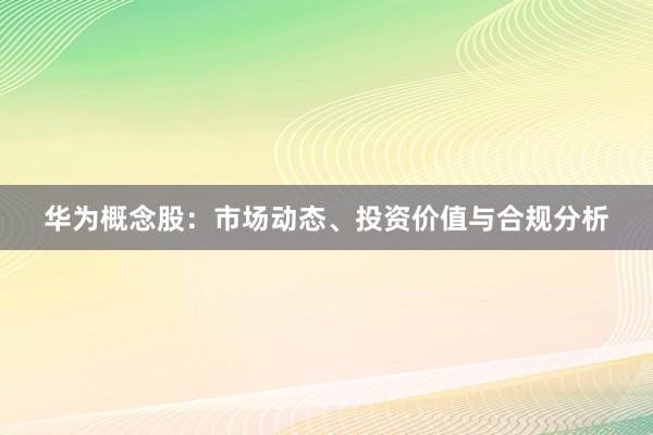 华为概念股:市场动态、投资价值与合规分析