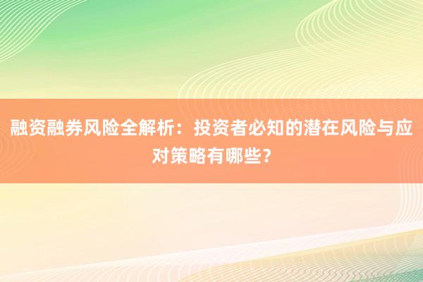 融资融券风险全解析：投资者必知的潜在风险与应对策略有哪些？