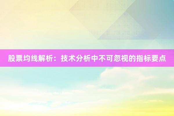 股票均线解析：技术分析中不可忽视的指标要点