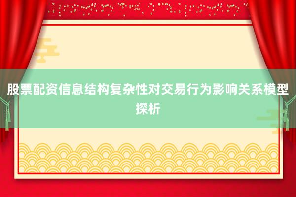 股票配资信息结构复杂性对交易行为影响关系模型探析