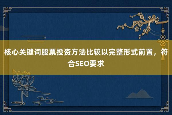 核心关键词股票投资方法比较以完整形式前置，符合SEO要求