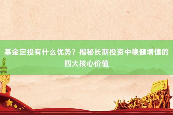 基金定投有什么优势？揭秘长期投资中稳健增值的四大核心价值