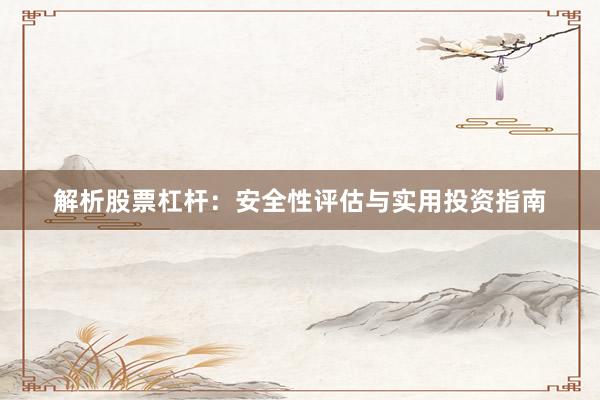 解析股票杠杆：安全性评估与实用投资指南