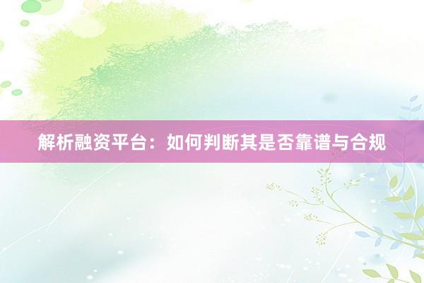 解析融资平台：如何判断其是否靠谱与合规