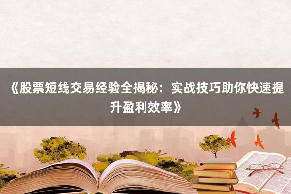 《股票短线交易经验全揭秘：实战技巧助你快速提升盈利效率》