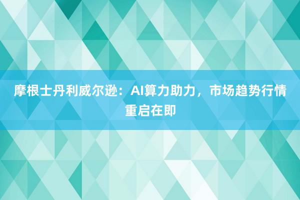 摩根士丹利威尔逊：AI算力助力，市场趋势行情重启在即