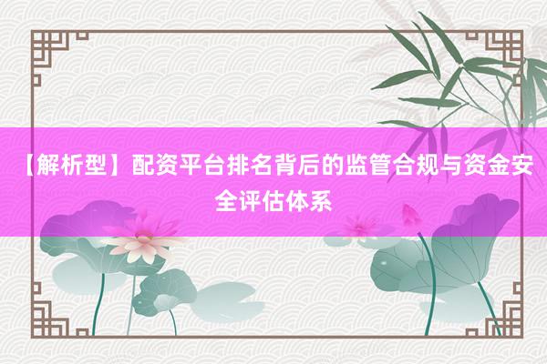 【解析型】配资平台排名背后的监管合规与资金安全评估体系