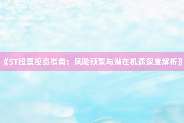 《ST股票投资指南：风险预警与潜在机遇深度解析》