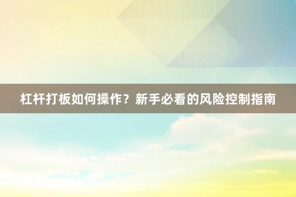 杠杆打板如何操作？新手必看的风险控制指南