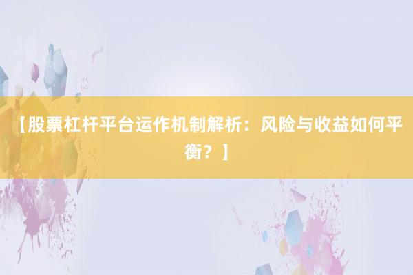 【股票杠杆平台运作机制解析：风险与收益如何平衡？】