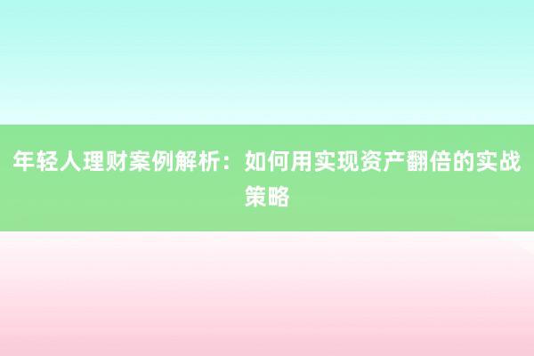 年轻人理财案例解析：如何用实现资产翻倍的实战策略