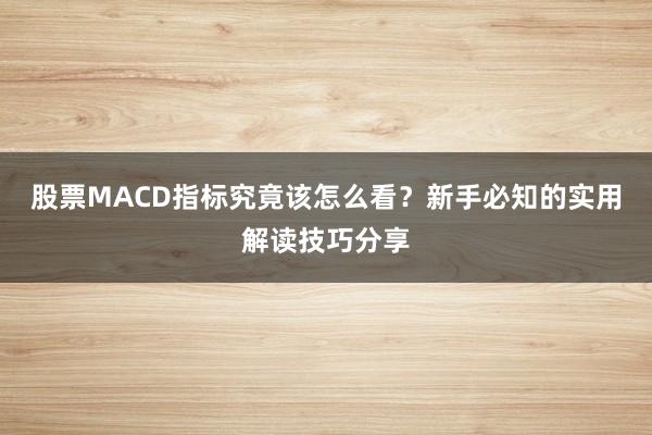 股票MACD指标究竟该怎么看？新手必知的实用解读技巧分享