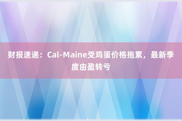 财报速递：Cal-Maine受鸡蛋价格拖累，最新季度由盈转亏
