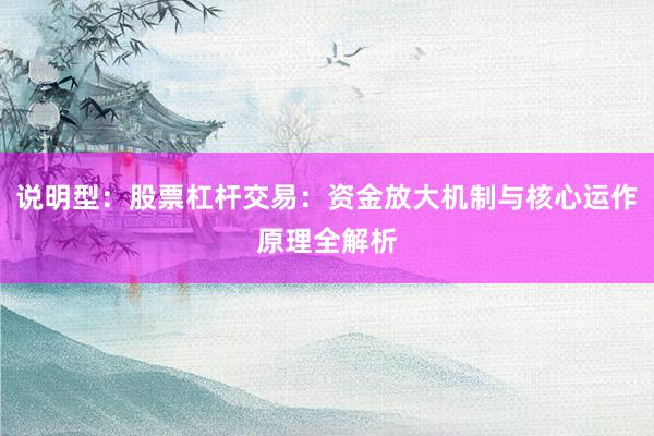 说明型：股票杠杆交易：资金放大机制与核心运作原理全解析