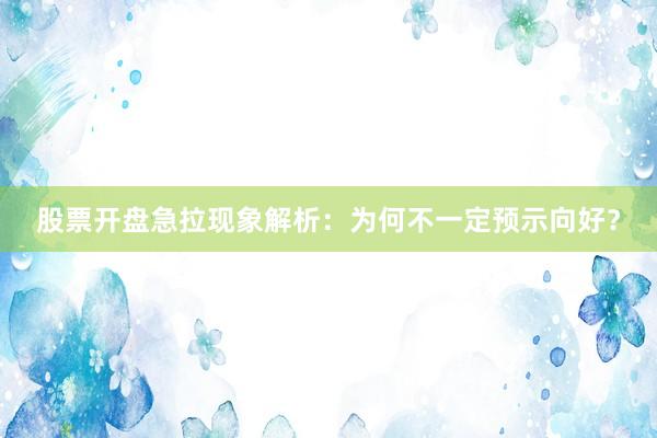 股票开盘急拉现象解析：为何不一定预示向好？