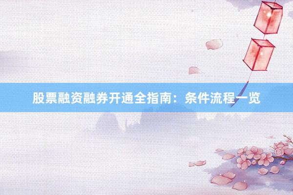 股票融资融券开通全指南：条件流程一览