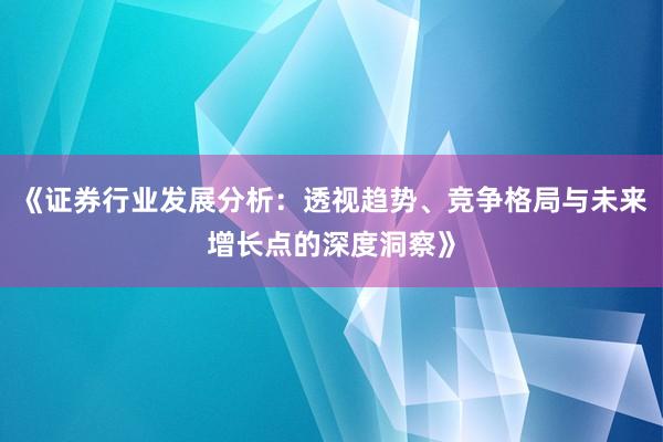 《证券行业发展分析：透视趋势、竞争格局与未来增长点的深度洞察》