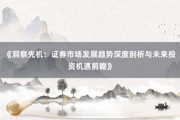 《洞察先机：证券市场发展趋势深度剖析与未来投资机遇前瞻》