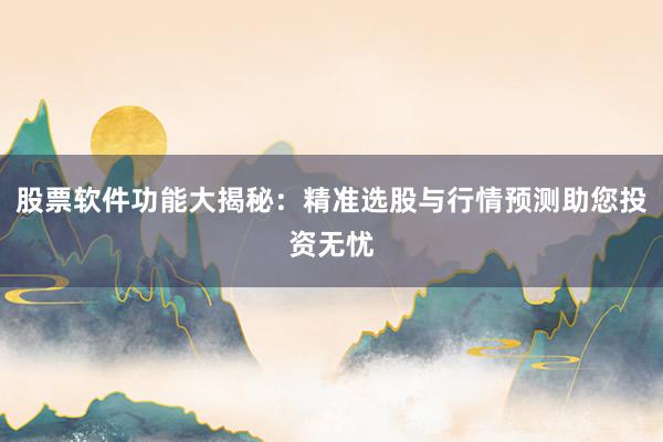 股票软件功能大揭秘：精准选股与行情预测助您投资无忧